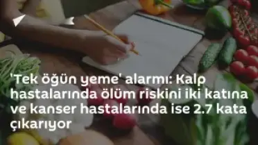 Tek Öğün Beslenme Kalp Hastalarında Ölüm Riskini İkiye Katlıyor