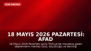 18 Mayıs 2026 Pazartesi: AFAD ve Kandilli Son Depremler Listesi
