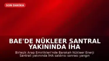 BAE'de Nükleer Santral Yakınında İHA Saldırısı Sonrası Yangın