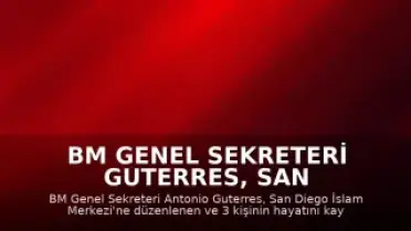 BM Genel Sekreteri Guterres, San Diego'daki İslam Merkezi'ne Yönelik Saldırıyı Kınadı