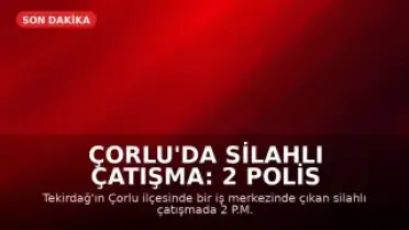 Çorlu'da Silahlı Çatışma: 2 Polis Memuru Ağır Yaralandı