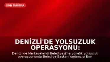 Denizli'de Yolsuzluk Operasyonu: Merkezefendi Belediyesi Başkan Yardımcısı Gözaltında