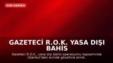 Gazeteci R.O.K. Yasa Dışı Bahis Operasyonunda Gözaltına Alındı