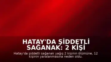 Hatay'da Şiddetli Sağanak: 2 Kişi Hayatını Kaybetti, 12 Yaralı, Okullar Tatil Edildi