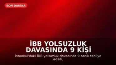 İBB Yolsuzluk Davasında 9 Kişi Hakkında Tahliye Kararı