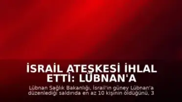 İsrail Ateşkesi İhlal Etti: Lübnan'a Saldırı Düzenlendi, 10 Ölü