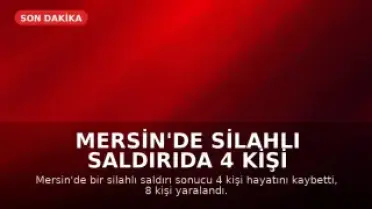 Mersin'de Silahlı Saldırıda 4 Kişi Hayatını Kaybetti, 8 Kişi Yaralandı