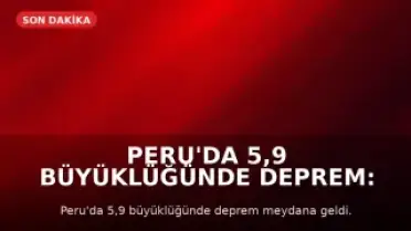 Peru'da 5,9 Büyüklüğünde Deprem: Can ve Mal Kaybı Yaşanmadı