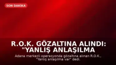 R.O.K. Gözaltına Alındı: "Yanlış Anlaşılma Var"