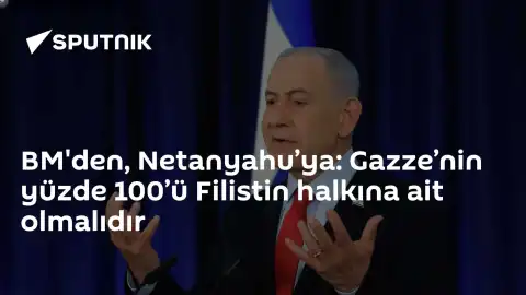 BM'den Netanyahu'ya Gazze Çağrısı: Yüzde 100 Filistin Halkına Ait Olmalı