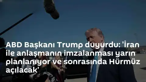 ABD Başkanı Trump: İran ile Anlaşma Yarın İmzalanıyor, Hürmüz Boğazı Açılacak