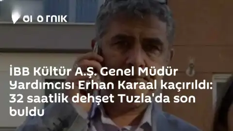 İBB Kültür A.Ş. Genel Müdür Yardımcısı Erhan Karaal'ın Kaçırılma Olayında 32 Saatlik Süreç Sonuçlandı