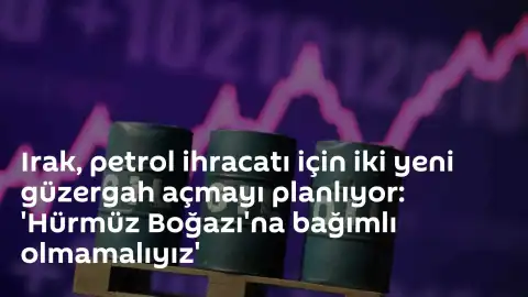 Irak Petrol İhracatında Güzergah Çeşitliliğine Gidiyor: 'Hürmüz Boğazı'na Bağımlı Olmamalıyız'