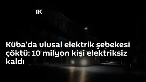 Küba'da Ulusal Elektrik Şebekesi Çöktü: 10 Milyon Kişi Enerji Kesintisi Yaşıyor