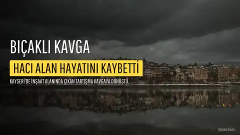 Kayseri'de İnşaat Alanında Bıçaklı Kavga: 1 Kişi Hayatını Kaybetti