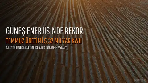 Türkiye'de Temmuz Ayında Güneş Enerjisi Üretiminde Tarihi Rekor: 5,37 Milyar Kilovatsaat