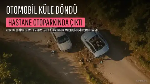 Aksaray'da Hastane Otoparkında Çıkan Yangında Otomobil Küle Döndü