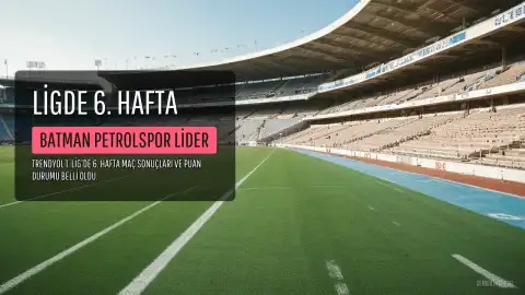 Trendyol 1. Lig'de 6. Hafta Maçları Tamamlandı: Batman Petrolspor Liderliğini Sürdürdü