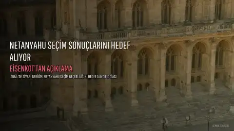 Eisenkot: Netanyahu Seçim Sonuçlarının Geçerliliğini Hedef Alıyor