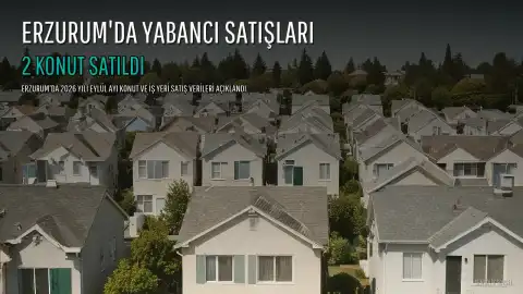 Erzurum'da 2026 Eylül Ayında Yabancılara 2 Konut Satıldı