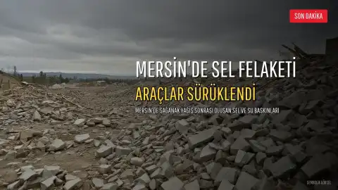 Mersin'de Sel Felaketi: Araçlar Sürüklendi, Yollar Çöktü, Evler ve İş Yerleri Sular Altında Kaldı