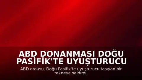 ABD Donanması Doğu Pasifik'te Uyuşturucu Taşıyan Tekneye Saldırdı: 2 Ölü