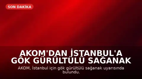 AKOM'dan İstanbul'a Gök Gürültülü Sağanak Uyarısı