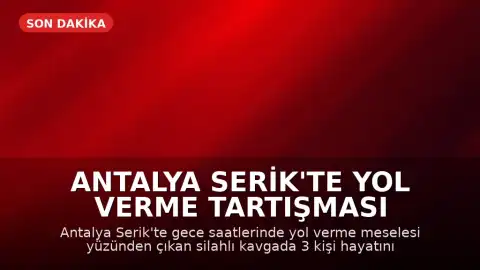Antalya Serik'te Yol Verme Tartışması Silahlı Kavgaya Dönüştü: 3 Kişi Hayatını Kaybetti