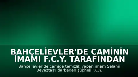 Bahçelievler'de Caminin İmamı F.C.Y. Tarafından Darbedildi