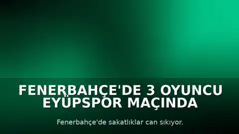 Fenerbahçe'de 3 Oyuncu Eyüpspor Maçında Yok