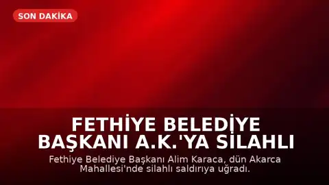 Fethiye Belediye Başkanı A.K.'ya Silahlı Saldırı: 3 Gözaltı
