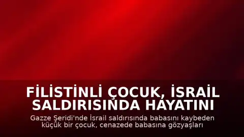 Filistinli Çocuk, İsrail Saldırısında Hayatını Kaybeden Babasına Gözyaşlarıyla Veda Etti