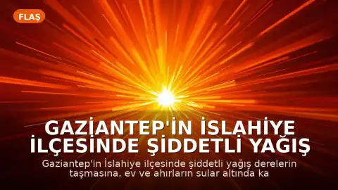 Gaziantep'in İslahiye İlçesinde Şiddetli Yağış Nedeniyle Su Baskınları Yaşandı