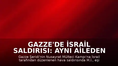 Gazze'de İsrail Saldırısı: Aynı Aileden 3 Kişi Hayatını Kaybetti