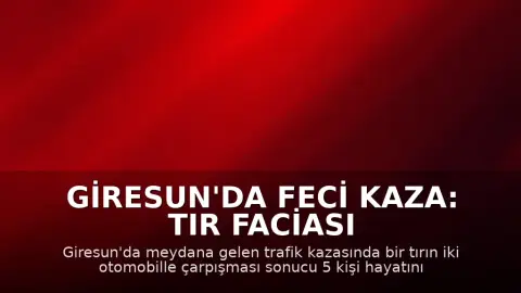 Giresun'da Feci Kaza: Tır Faciası 5 Can Aldı, 6 Yaralı