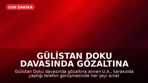 Gülistan Doku Davasında Gözaltına Alınan U.A.: 'Bildiğim her şeyi savcıya anlatacağım'