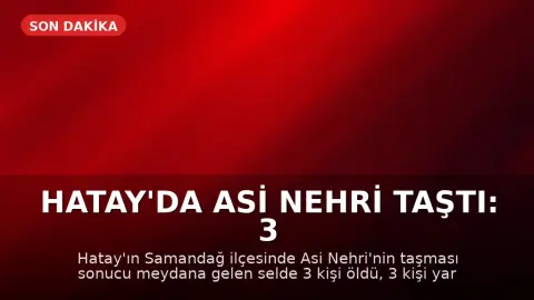 Hatay'da Asi Nehri Taştı: 3 Ölü, 3 Yaralı, 2 Kayıp