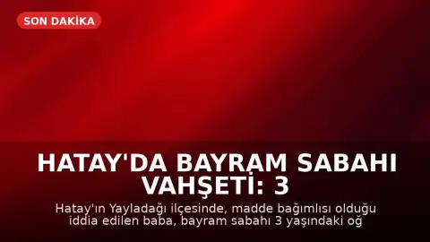 Hatay'da Bayram Sabahı Vahşeti: 3 Yaşındaki Çocuk Öldürüldü, Uzuvları Kesildiği İddia Edildi