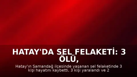 Hatay'da Sel Felaketi: 3 Ölü, 2 Kayıp, 3 Yaralı