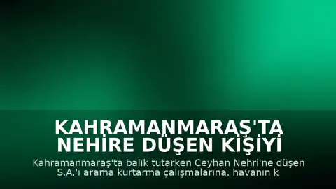 Kahramanmaraş'ta Nehire Düşen Kişiyi Arama Çalışmalarına Ara Verildi
