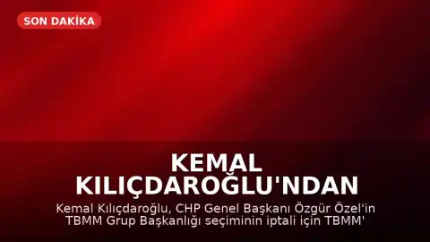 Kemal Kılıçdaroğlu'ndan Özgür Özel'in Grup Başkanlığı İçin İptal Talebi