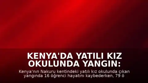 Kenya'da Yatılı Kız Okulunda Yangın: 16 Öğrenci Hayatını Kaybetti, 79 Yaralı