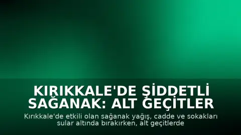 Kırıkkale'de Şiddetli Sağanak: Alt Geçitler ve Caddeler Sular Altında Kaldı