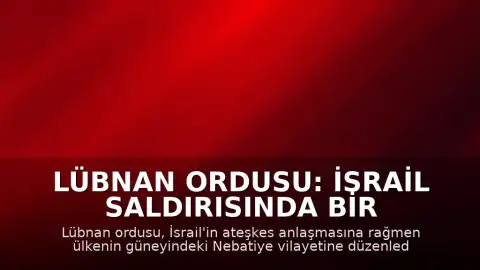 Lübnan Ordusu: İsrail Saldırısında Bir Askerimiz Hayatını Kaybetti