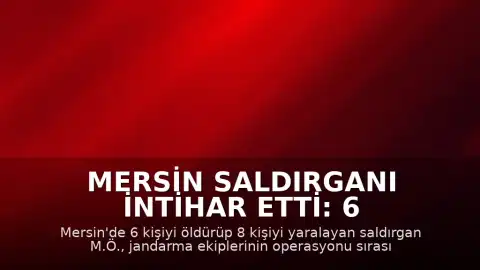 Mersin Saldırganı İntihar Etti: 6 Kişi Hayatını Kaybetti, 8 Kişi Yaralandı