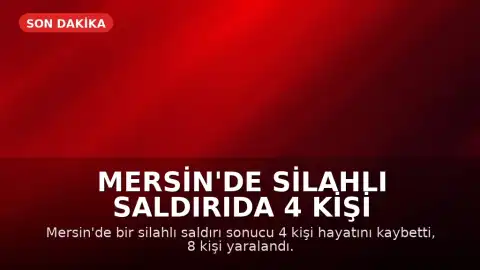 Mersin'de Silahlı Saldırıda 4 Kişi Hayatını Kaybetti, 8 Kişi Yaralandı