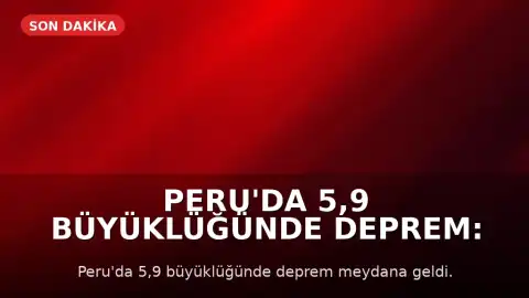 Peru'da 5,9 Büyüklüğünde Deprem: Can ve Mal Kaybı Yaşanmadı
