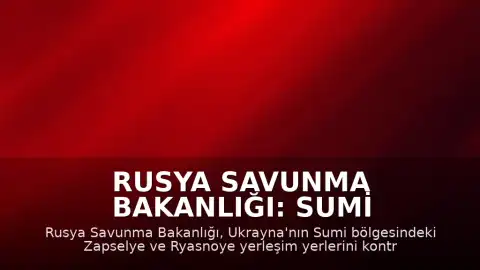 Rusya Savunma Bakanlığı: Sumi Bölgesinde İki Yerleşim Yeri Kontrol Altına Alındı