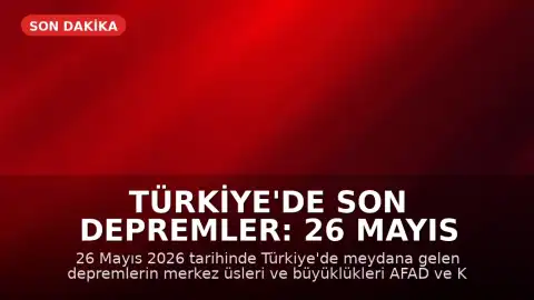 Türkiye'de Son Depremler: 26 Mayıs 2026