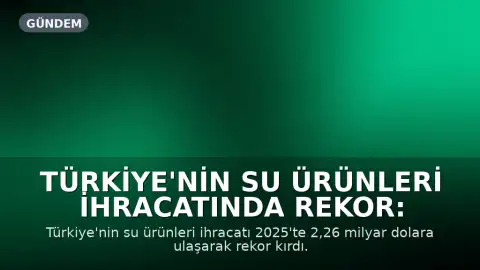 Türkiye'nin Su Ürünleri İhracatında Rekor: 2,2 Milyar Dolar
